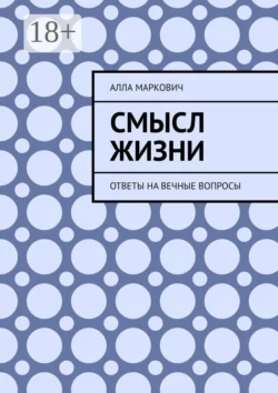 Смысл жизни. Ответы на вечные вопросы Алла Маркович