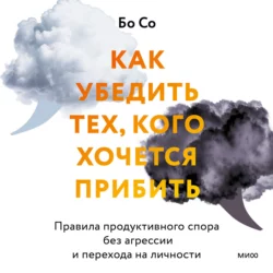 Как убедить тех, кого хочется прибить. Правила продуктивного спора без агрессии и перехода на личности - Бо Со