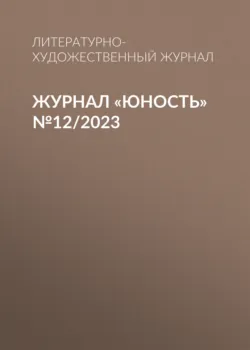 Журнал «Юность» №12/2023 - Литературно-художественный журнал