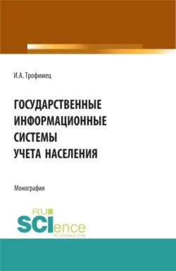 Государственные информационные системы учета населения. (Аспирантура, Бакалавриат, Магистратура). Монография., аудиокнига Ирины Александровны Трофимец. ISDN72079918