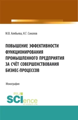 Повышение эффективности функционирования промышленного предприятия за счёт совершенствования бизнес-процессов. (Бакалавриат  Специалитет). Монография. Марианна Алябьева и Николай Соколов
