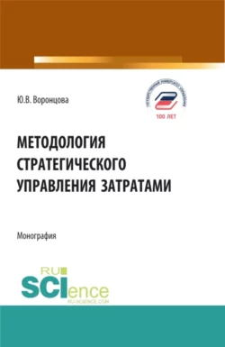 Методология стратегического управления затратами. (Аспирантура  Бакалавриат  Магистратура). Монография. Юлия Воронцова