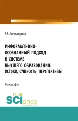 Информативно-осознанный подход в системе высшего образования: истоки  сущность  перспективы. (Аспирантура  Бакалавриат  Магистратура). Монография. Екатерина Александрова
