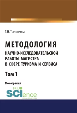 Методология научно-исследовательской работы магистра в сфере туризма и сервиса. Том 1. (Аспирантура  Магистратура). Монография. Татьяна Третьякова
