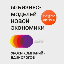 50 бизнес-моделей новой экономики. Уроки компаний-единорогов - Михаил Иванов