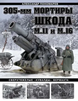 305-мм мортиры «Шкода» М11 и М16. Сверхтяжелые «кувалды» Вермахта - Александр Пономарев