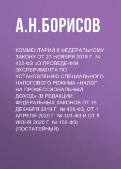 Комментарий к Федеральному закону от 27 ноября 2018 г. № 422-ФЗ «О проведении эксперимента по установлению специального налогового режима „Налог на профессиональный доход“ (в редакции Федеральных законов от 15 декабря 2019 г. № 428-ФЗ, от 1 апреля 2020 г. № 101-ФЗ и от 8 июня 2020 г. № 166-ФЗ) (постатейный) - Александр Борисов