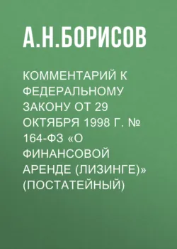 Комментарий к Федеральному закону от 29 октября 1998 г. № 164-ФЗ «О финансовой аренде (лизинге)» (постатейный) - Александр Борисов