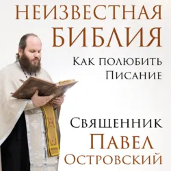 Неизвестная Библия. Как полюбить Писание - Павел Островский