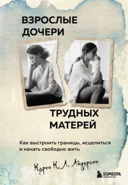 Взрослые дочери трудных матерей. Как выстроить границы  исцелиться и начать свободно жить Карен К. Л. Андерсон