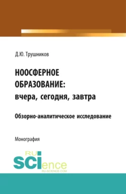Ноосферное образование: вчера  сегодня  завтра. (Аспирантура  Бакалавриат  Магистратура). Монография. Денис Трушников