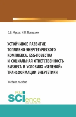 Устойчивое развитие топливно-энергетического комплекса. ESG – повестка и социальная ответственность бизнеса в условиях зеленой трансформации энергетики. (Бакалавриат, Магистратура). Учебное пособие. - Станислав Жуков Устойчивое развитие топливно-энергетического комплекса. ESG – повестка и социальная ответственность бизнеса в условиях зеленой трансформации энергетики. (Бакалавриат, Магистратура). Учебное пособие. - Станислав Жуков