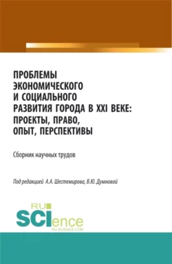 Проблемы экономического и социального развития города в XXI веке: проекты, право, опыт, перспективы. (Аспирантура, Бакалавриат, Магистратура). Сборник статей., Алексей Шестемиров