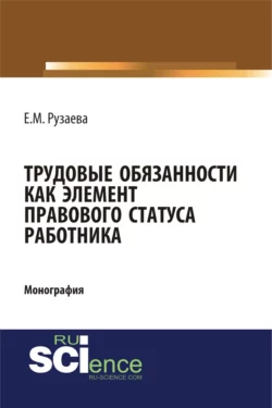 Трудовые обязанности как элемент правового статуса работника. (Бакалавриат  Специалитет). Монография. Елена Рузаева