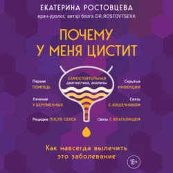 Почему у меня ЦИСТИТ. Как навсегда вылечить это заболевание - Екатерина Ростовцева