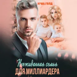 Неожиданная семья для миллиардера - Ирма Голд