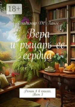 Вера и рыцарь ее сердца. Роман в 6 книгах. Том 3 Владимир Ланге