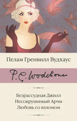 Безрассудная Джилл. Несокрушимый Арчи. Любовь со взломом - Пелам Гренвилл Вудхаус