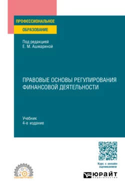 Правовые основы регулирования финансовой деятельности 4-е изд., пер. и доп. Учебник для СПО - Елена Ашмарина