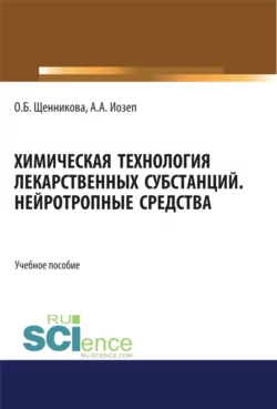 Химическая технология лекарственных субстанций. Нейротропные средства. (Бакалавриат). (Магистратура). Учебное пособие, Ольга Щенникова