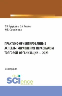 Практико-ориентированные аспекты управления персоналом торговой организации – 2023. (Бакалавриат, Магистратура). Монография. - Юлия Солоничева