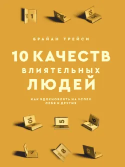 10 качеств влиятельных людей. Как вдохновлять на успех себя и других - Брайан Трейси