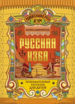 Русская изба. Познавательные рассказы для детей - Жанна Андриевская