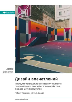 Дизайн впечатлений. Инструменты и шаблоны создания у клиента положительных эмоций от взаимодействия с компанией и продуктом. Роберт Россман, Мэтью Дюрден. Саммари - Smart Reading