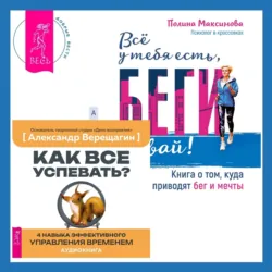 Всё у тебя есть, беги давай! Книга о том, куда приводят бег и мечты. + Как все успевать? 4 навыка эффективного управления временем - Александр Верещагин
