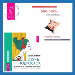 Дочь-подросток. Экспресс-курс по разрешению конфликтов, общению и установлению связи с ребенком + Мамочка, пожалуйста. Семейные расстановки – метод Берта Хеллингера - Надежда Маркова