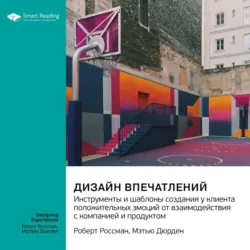 Дизайн впечатлений. Инструменты и шаблоны создания у клиента положительных эмоций от взаимодействия с компанией и продуктом. Роберт Россман, Мэтью Дюрден. Саммари - Smart Reading
