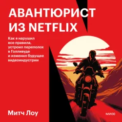 Авантюрист из Netflix. Как я нарушил все правила, устроил переполох в Голливуде и изменил будущее видеоиндустрии - Митч Лоу
