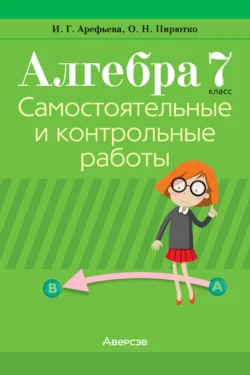 Алгебра. 7 класс. Самостоятельные и контрольные работы Ирина Арефьева и Ольга Пирютко