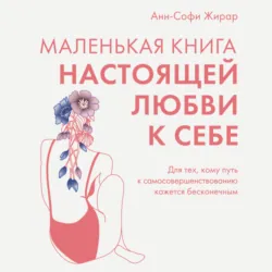 Маленькая книга настоящей любви к себе. Для тех, кому путь к самосовершенствованию кажется бесконечным - Анн-Софи Жирар