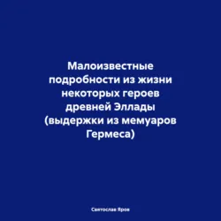 Малоизвестные подробности из жизни некоторых героев древней Эллады (выдержки из мемуаров Гермеса) - Святослав Яров