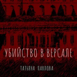 Убийство в Версале, аудиокнига Татьяны Павловой. ISDN70247908