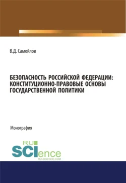 Безопасность Российской Федерации: конституционно-правовые основы государственной политики. (Адъюнктура, Аспирантура, Специалитет). Монография., Василий Самойлов