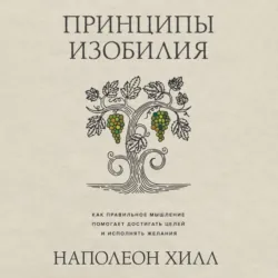 Принципы изобилия. Как правильное мышление помогает достигать целей и исполнять желания - Наполеон Хилл