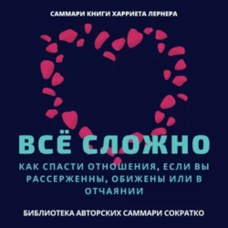 Саммари книги Харриет Лернер «Все сложно. Как спасти отношения, если вы рассержены, обижены или в отчаянии», Елена Лещенко