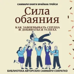 Саммари книги Брайана Трейси «Сила обаяния. Как завоевывать сердца и добиваться успеха» - Ирина Селиванова