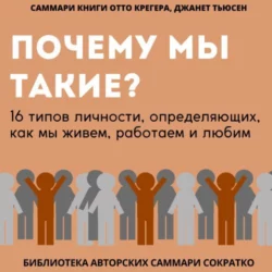 Саммари книги Отто Крегера и Джанет Тьюсен «Почему мы такие? 16 типов личности, определяющих, как мы живём, работаем и любим», Полина Бондарева