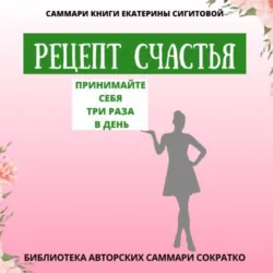 Саммари книги Екатерины Сигитовой «Рецепт счастья. Принимайте себя три раза в день» - Полина Крупышева