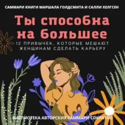 Саммари книги Маршалла Голдсмита, Салли Хелгсен «Ты способна на большее. 12 привычек, которые мешают женщинам сделать карьеру» - Полина Крупышева