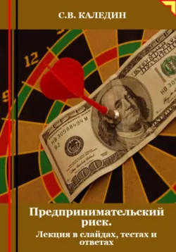 Предпринимательский риск. Лекция в слайдах, тестах о ответах - Сергей Каледин
