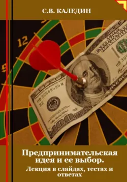 Предпринимательская идея и ее выбор. Лекция в слайдах, тестах и ответах - Сергей Каледин