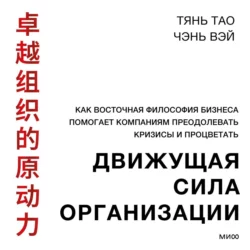 Движущая сила организации. Как восточная философия бизнеса помогает компаниям преодолевать кризисы и процветать - Тянь Тао