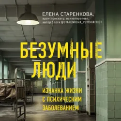 Безумные люди. Изнанка жизни с психическим заболеванием - Елена Старенкова