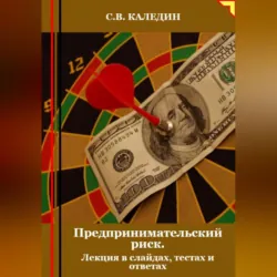 Предпринимательский риск. Лекция в слайдах, тестах о ответах - Сергей Каледин