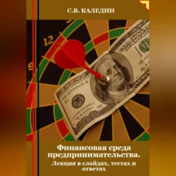 Финансовая среда предпринимательства. Лекция в слайдах, тестах о ответах - Сергей Каледин