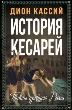 История кесарей. Тайны Древнего Рима - Дион Кассий
